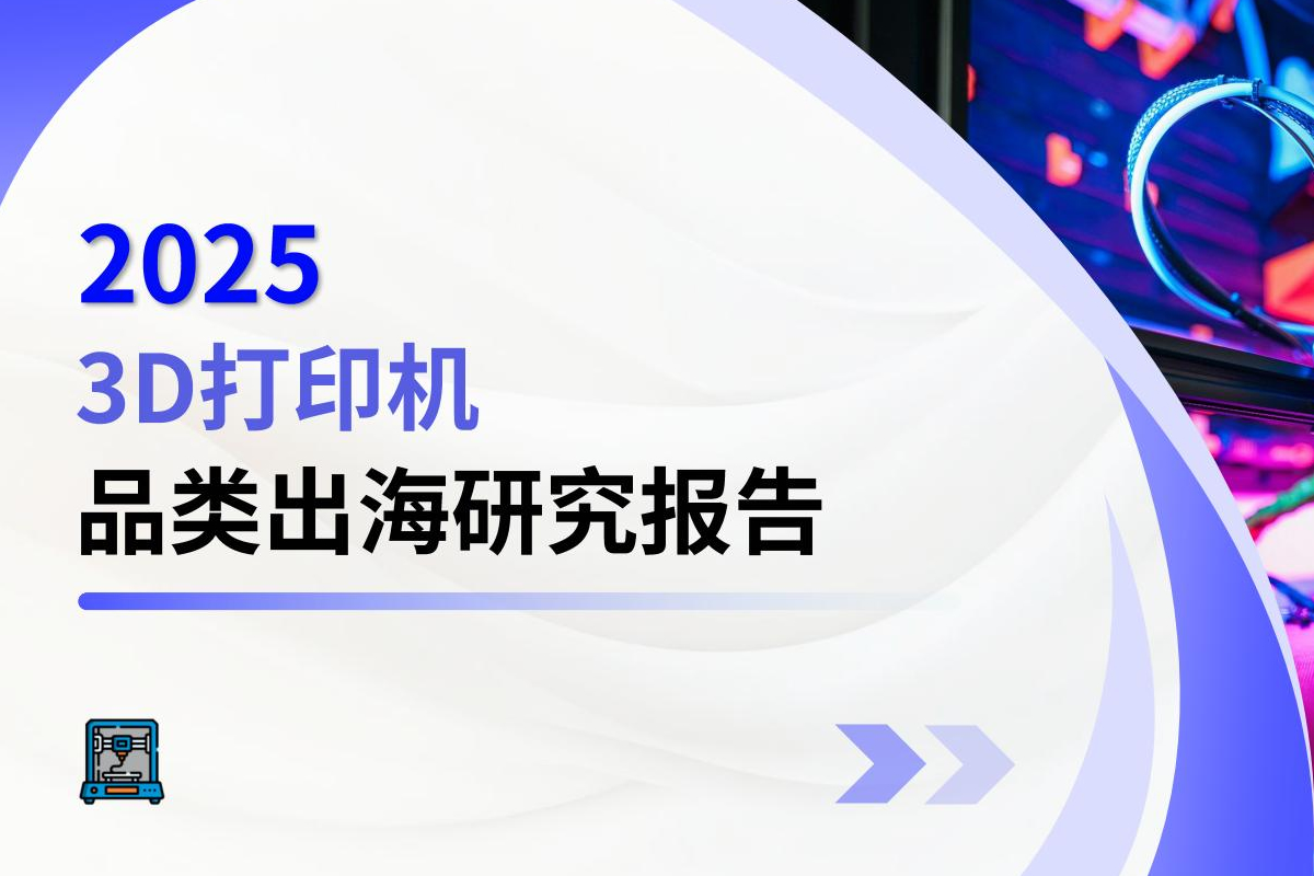 2025年3D打印机品类出海研究报告